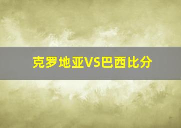 克罗地亚VS巴西比分