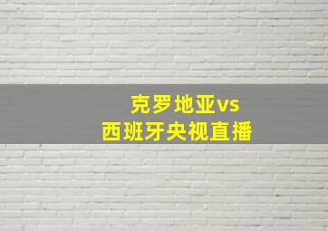 克罗地亚vs西班牙央视直播