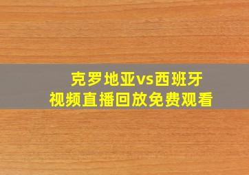 克罗地亚vs西班牙视频直播回放免费观看