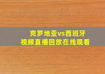 克罗地亚vs西班牙视频直播回放在线观看