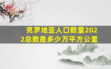 克罗地亚人口数量2022总数是多少万平方公里