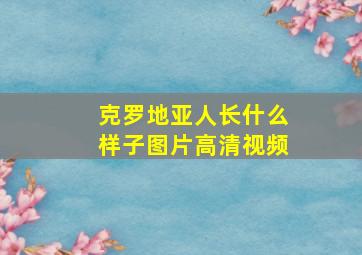 克罗地亚人长什么样子图片高清视频