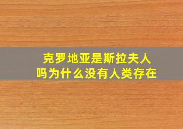 克罗地亚是斯拉夫人吗为什么没有人类存在