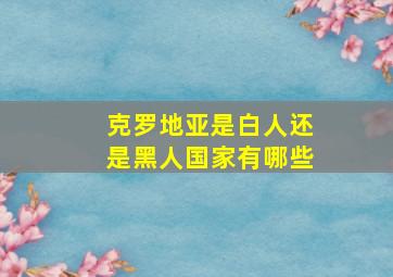 克罗地亚是白人还是黑人国家有哪些