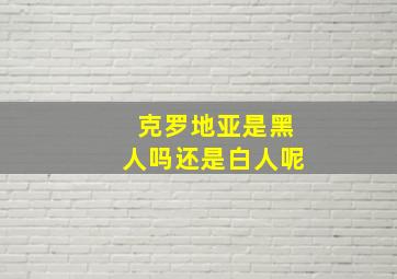 克罗地亚是黑人吗还是白人呢