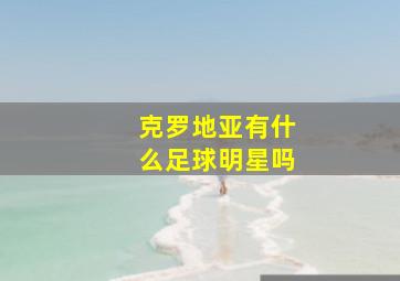 克罗地亚有什么足球明星吗