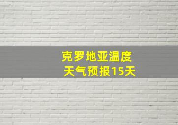 克罗地亚温度天气预报15天