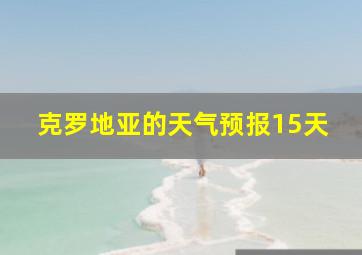 克罗地亚的天气预报15天