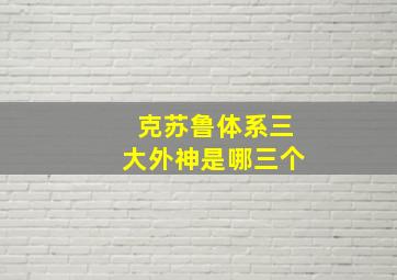 克苏鲁体系三大外神是哪三个