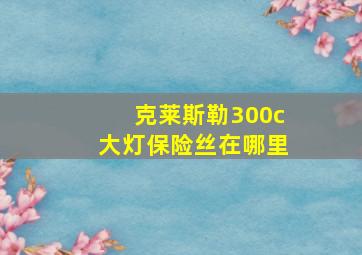 克莱斯勒300c大灯保险丝在哪里