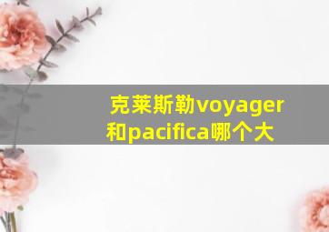 克莱斯勒voyager和pacifica哪个大