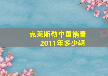 克莱斯勒中国销量2011年多少辆