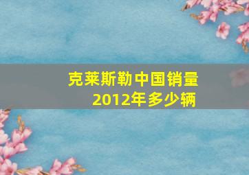 克莱斯勒中国销量2012年多少辆