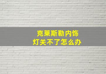 克莱斯勒内饰灯关不了怎么办