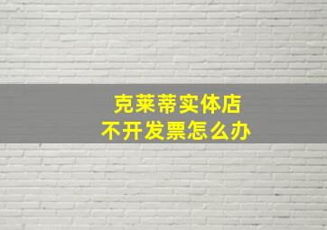 克莱蒂实体店不开发票怎么办