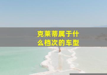 克莱蒂属于什么档次的车型