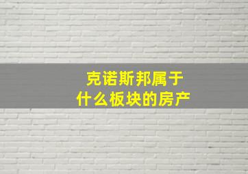 克诺斯邦属于什么板块的房产