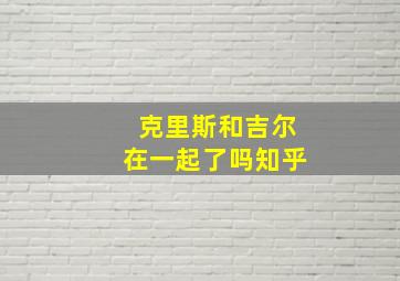 克里斯和吉尔在一起了吗知乎