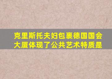 克里斯托夫妇包裹德国国会大厦体现了公共艺术特质是