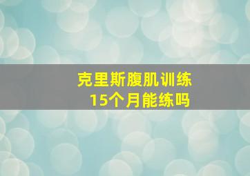 克里斯腹肌训练15个月能练吗