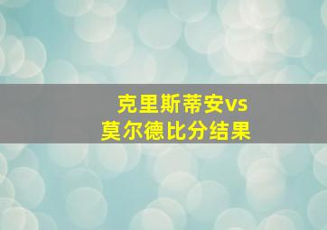 克里斯蒂安vs莫尔德比分结果