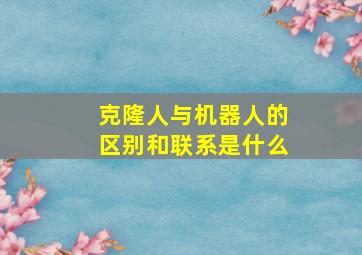 克隆人与机器人的区别和联系是什么