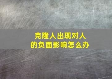 克隆人出现对人的负面影响怎么办