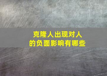 克隆人出现对人的负面影响有哪些