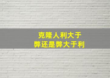 克隆人利大于弊还是弊大于利