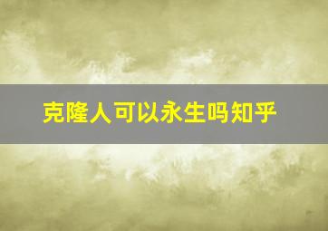 克隆人可以永生吗知乎