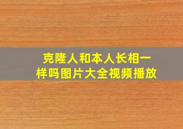 克隆人和本人长相一样吗图片大全视频播放