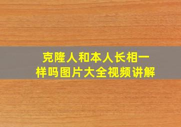 克隆人和本人长相一样吗图片大全视频讲解