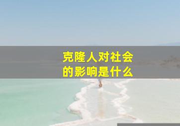 克隆人对社会的影响是什么