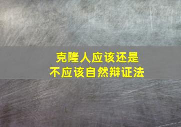 克隆人应该还是不应该自然辩证法