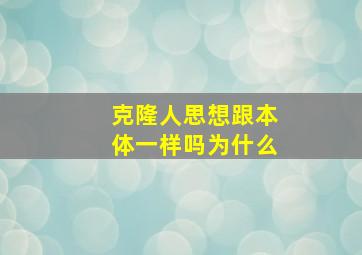 克隆人思想跟本体一样吗为什么