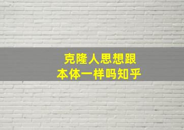 克隆人思想跟本体一样吗知乎