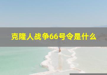 克隆人战争66号令是什么