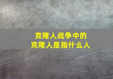 克隆人战争中的克隆人是指什么人