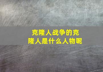 克隆人战争的克隆人是什么人物呢