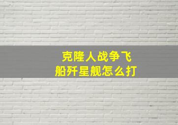 克隆人战争飞船歼星舰怎么打