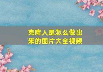 克隆人是怎么做出来的图片大全视频