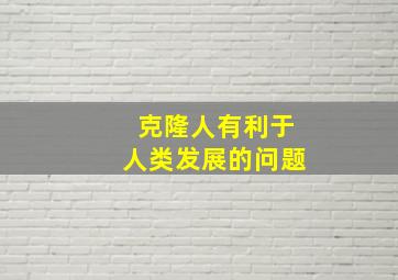 克隆人有利于人类发展的问题