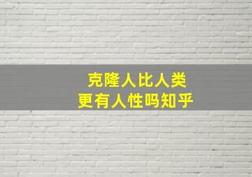 克隆人比人类更有人性吗知乎