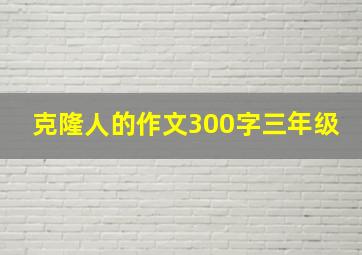 克隆人的作文300字三年级