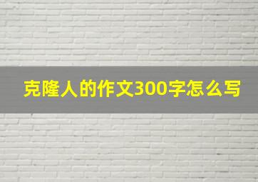 克隆人的作文300字怎么写