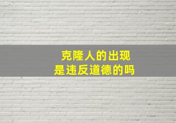 克隆人的出现是违反道德的吗