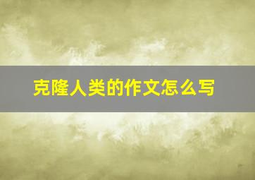 克隆人类的作文怎么写