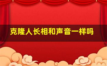 克隆人长相和声音一样吗