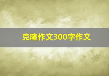 克隆作文300字作文