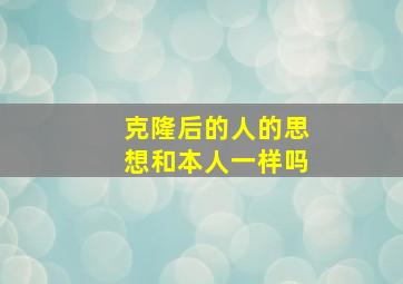 克隆后的人的思想和本人一样吗